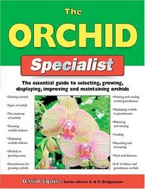The Orchid Specialist : The Essential Guide to Selecting, Growing, Displaying, Improving, and Maintaining Orchids (Specialist Series)