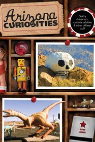 Arizona Curiosities, 3rd: Quirky Characters, Roadside Oddities & Other Offbeat Stuff (Curiosities Series)