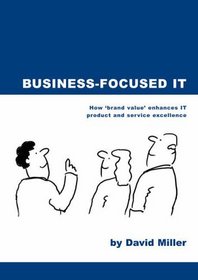 Business-focused IT: How 'Brand Value' Enhances IT Product and Service Excellence
