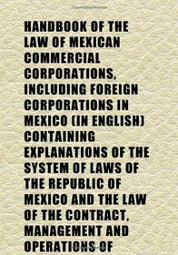 Handbook of the Law of Mexican Commercial Corporations, Including Foreign Corporations in Mexico (In English) Containing Explanations of the