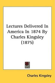 Lectures Delivered In America In 1874 By Charles Kingsley (1875)