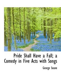Pride Shall Have a Fall; a Comedy in Five Acts with Songs