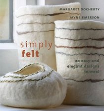 Simply Felt : 20 Easy and Elegant Designs in Wool