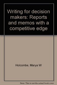 Writing for decision makers: Reports and memos with a competitive edge