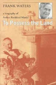 To Possess The Land: A Biography Of Arthur Rochford Manby