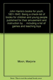 John Harris's books for youth, 1801-1843: Being a check-list of books for children and young people published for their amusement and instruction by John ... including a list of games and teaching toys