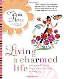 Living a Charmed Life: Your Guide to Finding Magic in Every Moment of Every Day