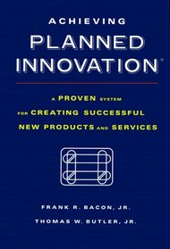 Achieving Planned Innovation : A Proven System for Creating Successful New Products and Services