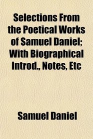 Selections From the Poetical Works of Samuel Daniel; With Biographical Introd., Notes, Etc