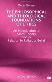 The Philosophical and Theological Foundations of Ethics : An Introduction to Moral Theory and its Relation to Religious Belief
