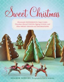 Sweet Christmas: Homemade Peppermints, Sugar Cake, Chocolate-Almond Toffee, Eggnog Fudge, and Other Sweet Treats and Decorations