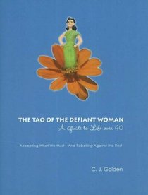 The Tao of the Defiant Woman: A Guide to Life Over 40: Accepting What We Must--And Rebelling Against the Rest