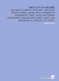 Early Scottish Melodies: Including Examples From Mss. And Early Printed Works, Along With a Number of Comparative Tunes, Notes on Former Annotators, English ... and Biographical Notices, Etc [1900 ]