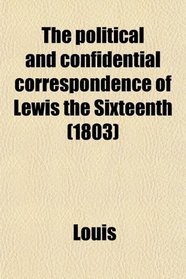 The political and confidential correspondence of Lewis the Sixteenth (1803)