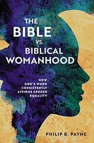 The Bible vs. Biblical Womanhood : How God's Word Consistently Affirms Gender Equality