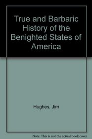 True and Barbaric History of the Benighted States of America