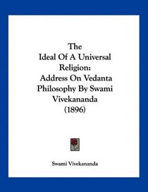 The Ideal Of A Universal Religion: Address On Vedanta Philosophy By Swami Vivekananda (1896)