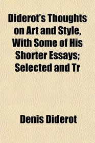 Diderot's Thoughts on Art and Style, With Some of His Shorter Essays; Selected and Tr