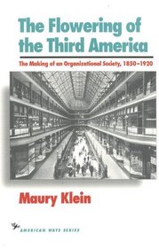The Flowering of the Third America : The Making of an Organizational Society 1850-1920 (The American Ways)