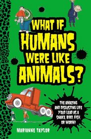 What If Humans Were Like Animals?: The Amazing and Disgusting Life You'd Lead as a Snake, Bird, Fish, or Worm!