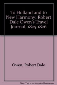 To Holland and to New Harmony; Robert Dale Owen's Travel Journal, 1825-1826