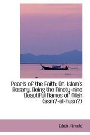 Pearls of the Faith: Or, Islam's Rosary, Being the Ninety-nine Beautiful Names of Allah (asm-el-hus