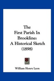 The First Parish In Brookline: A Historical Sketch (1898)