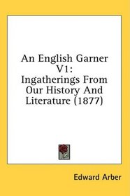 An English Garner V1: Ingatherings From Our History And Literature (1877)