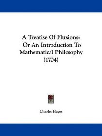 A Treatise Of Fluxions: Or An Introduction To Mathematical Philosophy (1704)