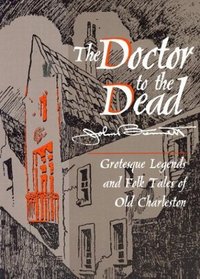 The Doctor to the Dead: Grotesque Legends and Folk Tales of Old Charleston