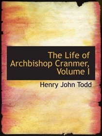The Life of Archbishop Cranmer, Volume I