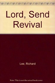 Lord, Send Revival: In My Heart, In My Home, In My Church, and In My Nation