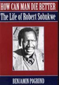 How can man die better?: The life of Robert Sobukwe