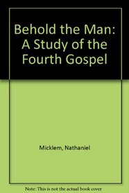 Behold the Man : A Study of the Fourth Gospel