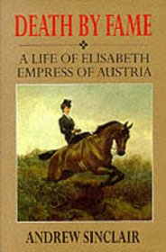 Death by Fame: A Life of Elizabeth, Empress of Austria