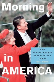 Morning in America: How Ronald Reagan Invented the 1980's (Politics and Society in Twentieth Century America)
