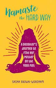 Namaste the Hard Way: A Daughter's Journey to Find Her Mother on the Yoga Mat