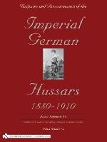 Uniforms & Accoutrements of the Imperial German Hussars, 1880-1910: An Illustrated Guide to the Military Fashion of the Kaiser's Cavalry