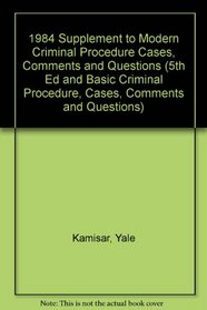 1984 Supplement to Modern Criminal Procedure Cases, Comments and Questions (5th Ed and Basic Criminal Procedure, Cases, Comments and Questions)