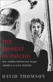 The Moment of Psycho: How Alfred Hitchcock Taught America to Love Murder