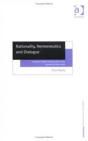 Rationality, Hermeneutics And Dialogue: Toward A Viable Postfoundationalist Account Of Rationality (Ashgate New Critical Thinking in Philosophy)