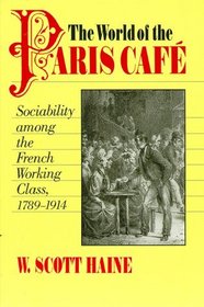 The World of the Paris Caf : Sociability among the French Working Class, 1789-1914 (The Johns Hopkins University Studies in Historical and Political Sciences)