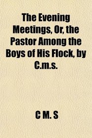 The Evening Meetings, Or, the Pastor Among the Boys of His Flock, by C.m.s.