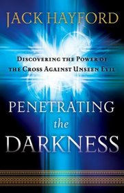 Penetrating the Darkness: Discovering the Power of the Cross Against Unseen Evil