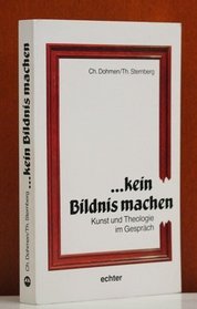 --kein Bildnis machen: Kunst und Theologie im Gesprach (German Edition)
