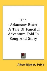 The Arkansaw Bear: A Tale Of Fanciful Adventure Told In Song And Story