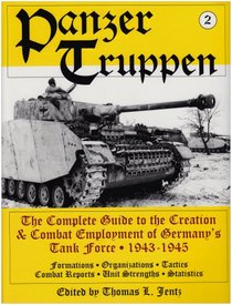 Panzertruppen: The Complete Guide to the Creation  Combat Employment of Germany's Tank Force  1943-1945/Formations  Organizations  Tactics Combat Reports  Unit Strengths  Statistics