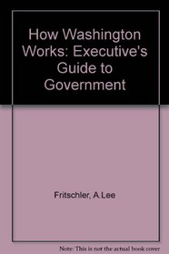How Washington Works: Executive's Guide to Government