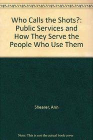 Who Calls the Shots?: Public Services and How They Serve the People Who Use Them