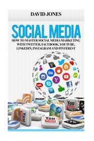 Social Media: How To Master Social Media Marketing With Twitter, Facebook, YouTube, LinkedIn, Instagram, Google+ And Pinterest